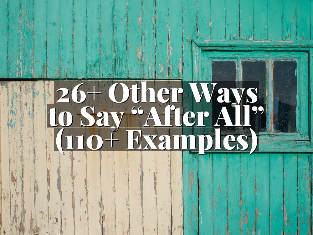 26+ Other Ways to Say “After All” (110+ Examples)