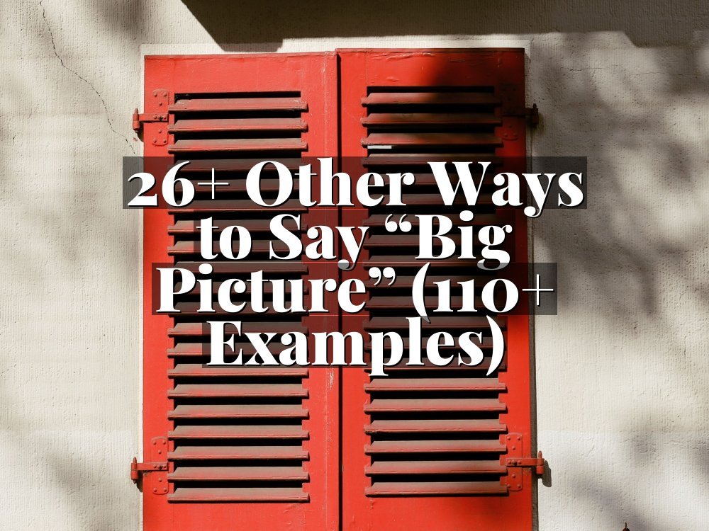 26+ Other Ways to Say “Big Picture” (110+ Examples)