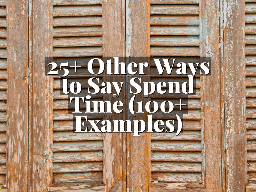 25+ Other Ways to Say Spend Time (100+ Examples)